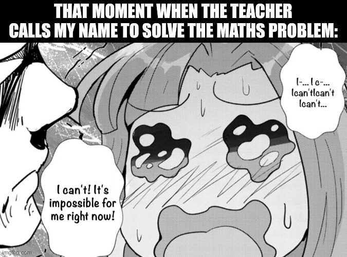 THAT MOMENT WHEN THE TEACHER CALLS MY NAME TO SOLVE THE MATHS PROBLEM: | image tagged in memes,maths,manga | made w/ Imgflip meme maker