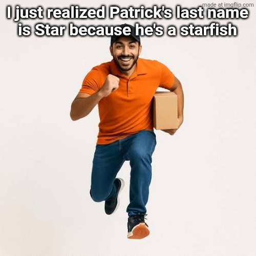delivery man running | I just realized Patrick's last name
is Star because he's a starfish | image tagged in delivery man running | made w/ Imgflip meme maker