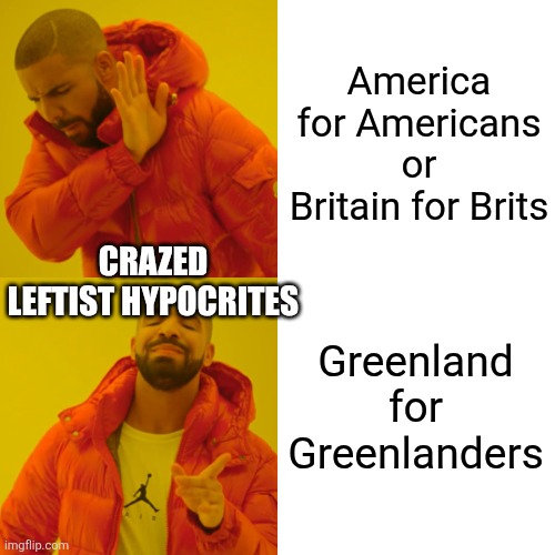 What do you suppose Greenland's state bird will be? | America for Americans or Britain for Brits; CRAZED LEFTIST HYPOCRITES; Greenland for Greenlanders | image tagged in memes,drake hotline bling | made w/ Imgflip meme maker