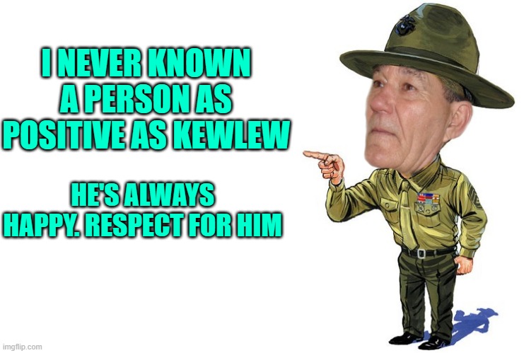 Sargent kewlew | I NEVER KNOWN A PERSON AS POSITIVE AS KEWLEW; HE'S ALWAYS HAPPY. RESPECT FOR HIM | image tagged in sargent kewlew | made w/ Imgflip meme maker