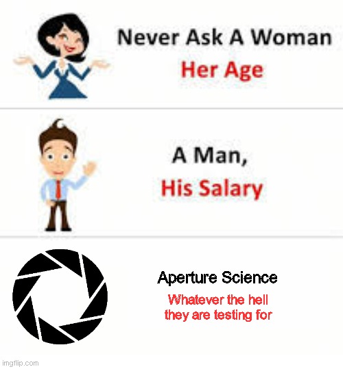 Never ask a woman her age | Aperture Science; Whatever the hell they are testing for | image tagged in never ask a woman her age | made w/ Imgflip meme maker
