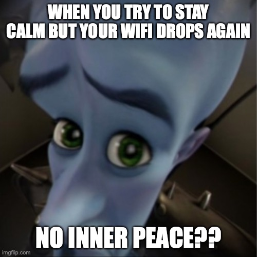 Megamind peeking | WHEN YOU TRY TO STAY CALM BUT YOUR WIFI DROPS AGAIN; NO INNER PEACE?? | image tagged in megamind peeking | made w/ Imgflip meme maker