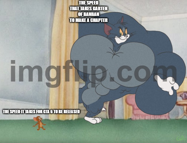 how does it take every 3 months to release a garten of banban chapter | THE SPEED THAT TAKES GARTEN OF BANBAN TO MAKE A CHAPTER; THE SPEED IT TAKES FOR GTA 6 TO BE RELEASED | image tagged in buff tom and jerry meme template,garten of banban,gta 6 | made w/ Imgflip meme maker