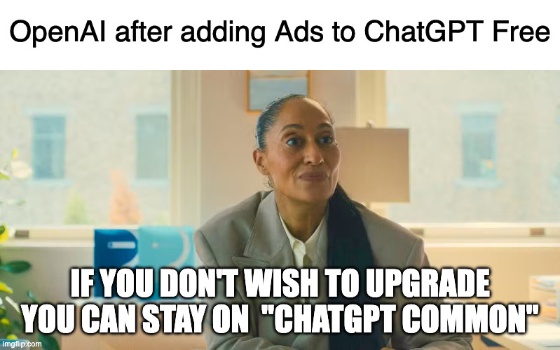 Upgrade | OpenAI after adding Ads to ChatGPT Free; IF YOU DON'T WISH TO UPGRADE YOU CAN STAY ON  "CHATGPT COMMON" | image tagged in rivermind,black mirror | made w/ Imgflip meme maker