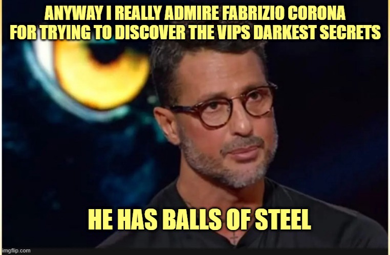 Fabrizio Corona has balls of steel | ANYWAY I REALLY ADMIRE FABRIZIO CORONA FOR TRYING TO DISCOVER THE VIPS DARKEST SECRETS; HE HAS BALLS OF STEEL | image tagged in corona | made w/ Imgflip meme maker