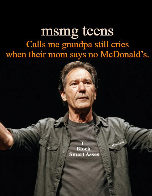 kewlew | msmg teens; Calls me grandpa still cries when their mom says no McDonald’s. | image tagged in kewlew | made w/ Imgflip meme maker