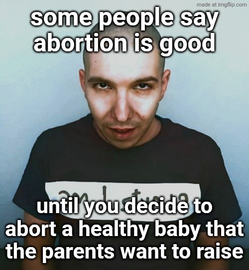 two steps ahead | some people say
abortion is good; until you decide to abort a healthy baby that the parents want to raise | image tagged in two steps ahead | made w/ Imgflip meme maker