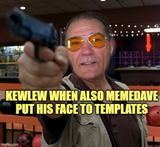 kewlew | KEWLEW WHEN ALSO MEMEDAVE PUT HIS FACE TO TEMPLATES | image tagged in kewlew | made w/ Imgflip meme maker