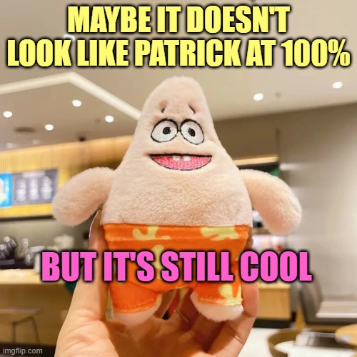 Fake Patrick Plush | MAYBE IT DOESN'T LOOK LIKE PATRICK AT 100%; BUT IT'S STILL COOL | image tagged in fake patrick plush | made w/ Imgflip meme maker