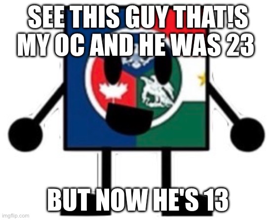 My irl age btw | SEE THIS GUY THAT!S MY OC AND HE WAS 23; BUT NOW HE'S 13 | made w/ Imgflip meme maker