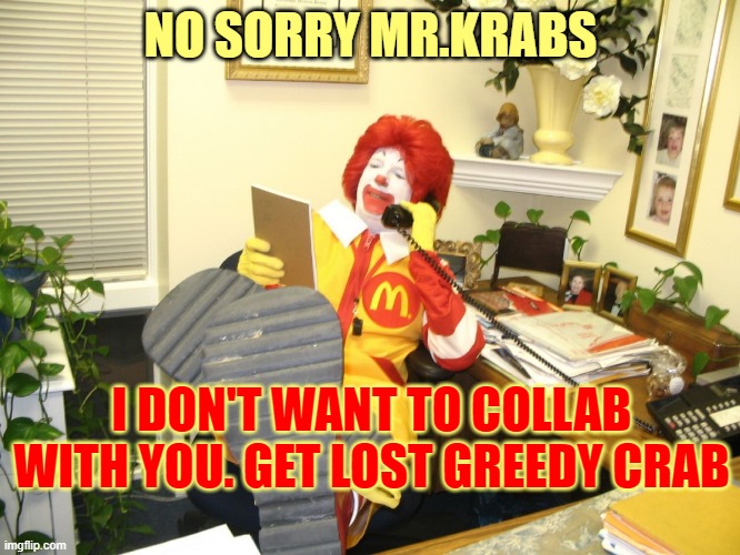 Ronald McDonald | NO SORRY MR.KRABS; I DON'T WANT TO COLLAB WITH YOU. GET LOST GREEDY CRAB | image tagged in ronald mcdonald | made w/ Imgflip meme maker