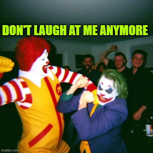 Clown Fight | DON'T LAUGH AT ME ANYMORE | image tagged in clown fight | made w/ Imgflip meme maker