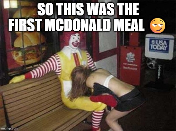 Ronald McDonald bench | SO THIS WAS THE FIRST MCDONALD MEAL 😏 | image tagged in ronald mcdonald bench | made w/ Imgflip meme maker
