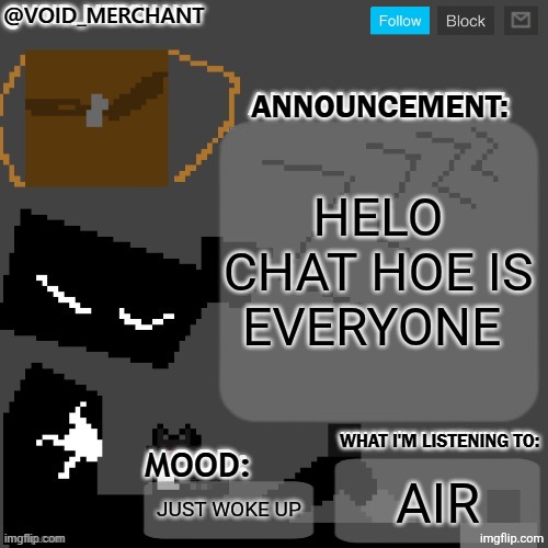 void_merchant's Announcement Temp | HELO CHAT HOE IS EVERYONE; AIR; JUST WOKE UP | image tagged in void_merchant's announcement temp | made w/ Imgflip meme maker