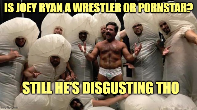 Joey Ryan | IS JOEY RYAN A WRESTLER OR PORNSTAR? STILL HE'S DISGUSTING THO | image tagged in joey ryan | made w/ Imgflip meme maker