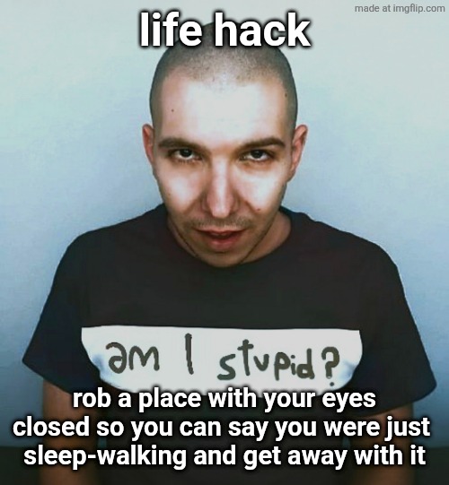 two steps ahead | life hack; rob a place with your eyes closed so you can say you were just 
sleep-walking and get away with it | image tagged in two steps ahead | made w/ Imgflip meme maker