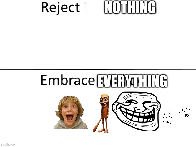 Reject modernity, Embrace tradition | NOTHING; EVERYTHING | image tagged in reject modernity embrace tradition | made w/ Imgflip meme maker