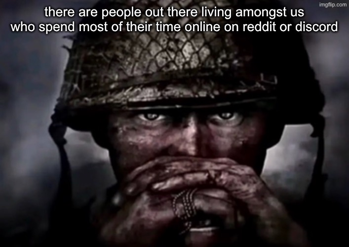 solder | there are people out there living amongst us who spend most of their time online on reddit or discord | image tagged in solder | made w/ Imgflip meme maker
