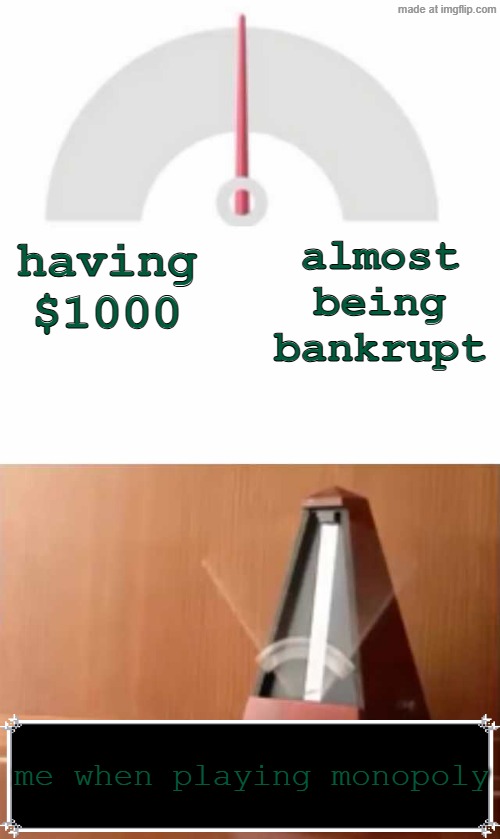 monopoly | almost being bankrupt; having $1000; me when playing monopoly | image tagged in metronome,monopoly,memes | made w/ Imgflip meme maker