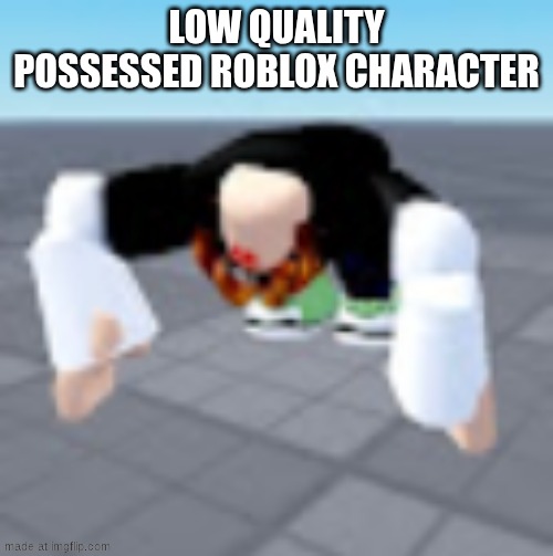 possessed Roblox character | LOW QUALITY POSSESSED ROBLOX CHARACTER | image tagged in possessed,roblox,character,avatar | made w/ Imgflip meme maker