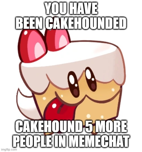 You Got Cakehounded | YOU HAVE BEEN CAKEHOUNDED; CAKEHOUND 5 MORE PEOPLE IN MEMECHAT | image tagged in cakehound | made w/ Imgflip meme maker