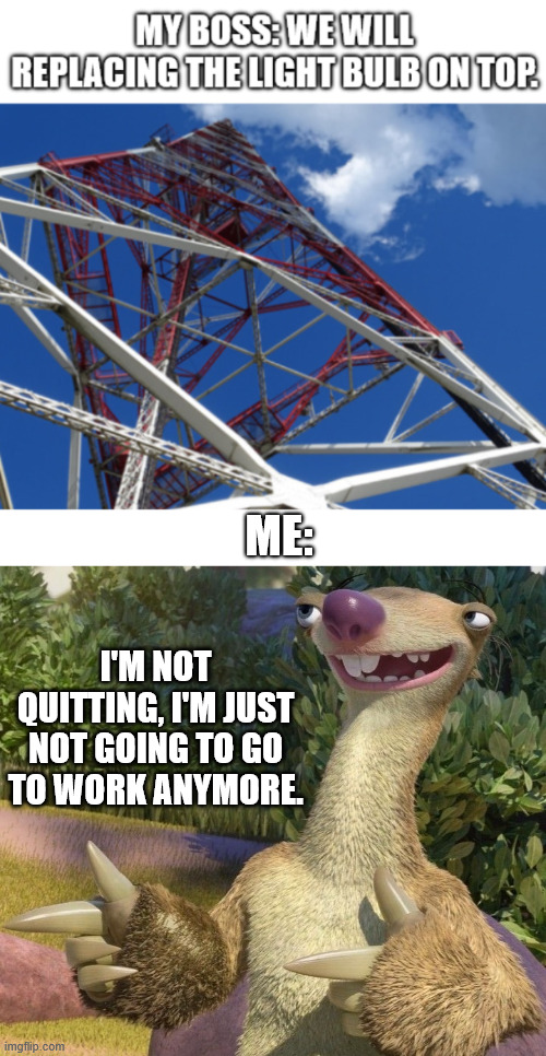 The new guy be like | ME:; I'M NOT QUITTING, I'M JUST NOT GOING TO GO TO WORK ANYMORE. | image tagged in tower climber,iron worker,lattice climbing,climbing memes,working,latticeclimbing | made w/ Imgflip meme maker