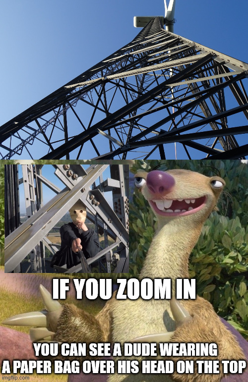 Zoom in | IF YOU ZOOM IN; YOU CAN SEE A DUDE WEARING A PAPER BAG OVER HIS HEAD ON THE TOP | image tagged in ice age,memes,sid the sloth,lattice climbing,climbing,climbing memes | made w/ Imgflip meme maker