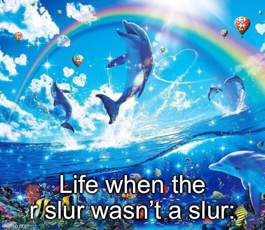 (It was still shit then but like cmon) | Life when the r slur wasn’t a slur: | image tagged in symphony meme | made w/ Imgflip meme maker