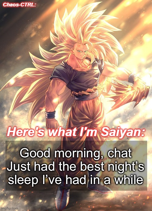 Chaos-CTRL Goku | Good morning, chat
Just had the best night’s sleep I’ve had in a while | image tagged in chaos-ctrl goku | made w/ Imgflip meme maker