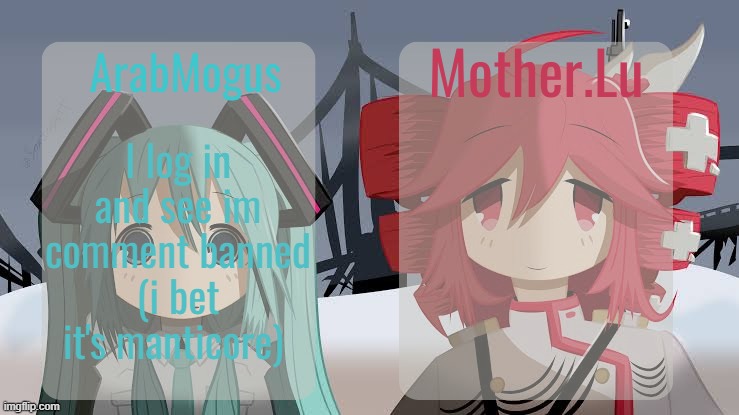 ArabMogus and Mother.Lu shared temp | I log in and see im comment banned (i bet it's manticore) | image tagged in arabmogus and mother lu shared temp | made w/ Imgflip meme maker