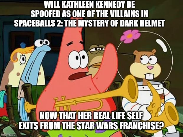 Patrick Mayonaise | WILL KATHLEEN KENNEDY BE SPOOFED AS ONE OF THE VILLAINS IN SPACEBALLS 2: THE MYSTERY OF DARK HELMET; NOW THAT HER REAL LIFE SELF EXITS FROM THE STAR WARS FRANCHISE? | image tagged in patrick mayonaise,spaceballs,revenge,kathleen kennedy,insult | made w/ Imgflip meme maker