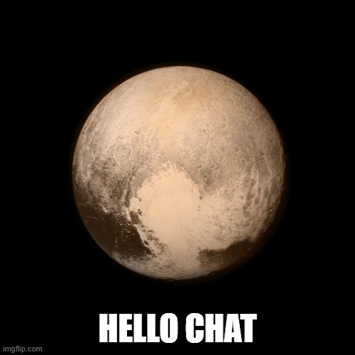 Pluto | HELLO CHAT | image tagged in pluto | made w/ Imgflip meme maker