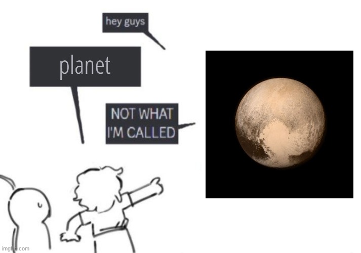 Hey Guys - NOT WHAT I'M CALLED | planet | image tagged in hey guys - not what i'm called | made w/ Imgflip meme maker