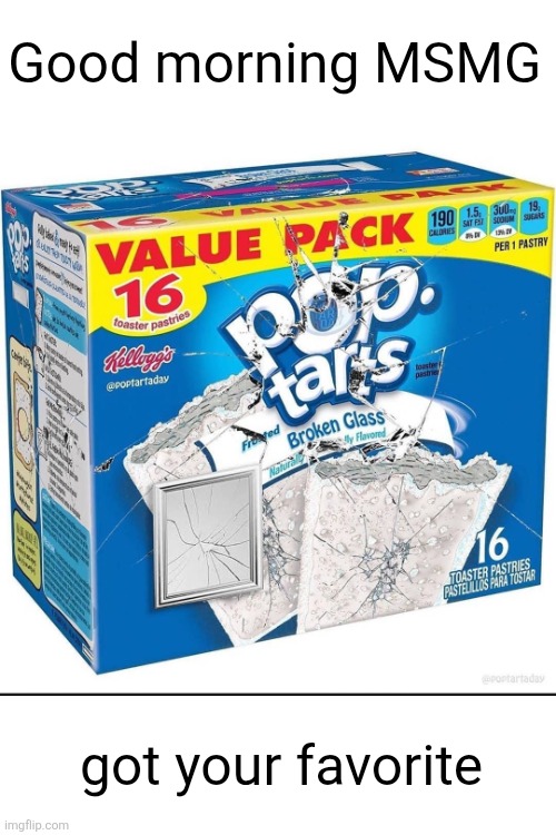 Good morning MSMG; got your favorite | image tagged in memes,pop tarts,msmg,good morning,breakfast,yummy | made w/ Imgflip meme maker