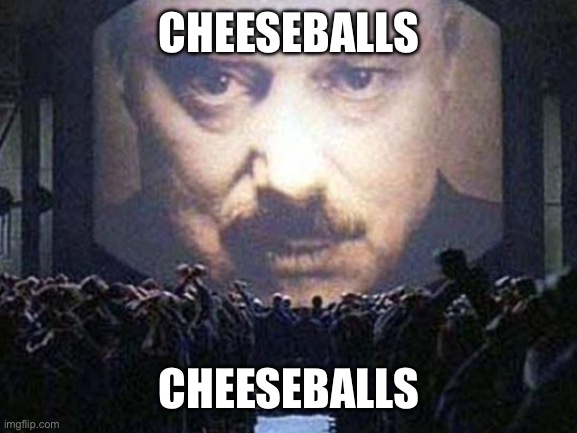 Cheeseballs | CHEESEBALLS; CHEESEBALLS | image tagged in big brother | made w/ Imgflip meme maker