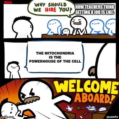 Welcome Aboard | HOW TEACHERS THINK GETTING A JOB IS LIKE:; THE MITOCHONDRIA IS THE POWERHOUSE OF THE CELL | image tagged in welcome aboard | made w/ Imgflip meme maker