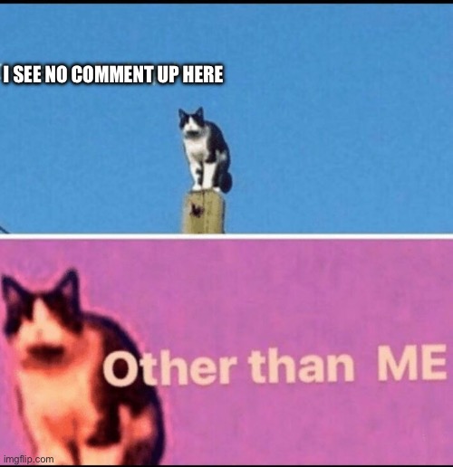 I see no god up here other than me | I SEE NO COMMENT UP HERE | image tagged in i see no god up here other than me | made w/ Imgflip meme maker