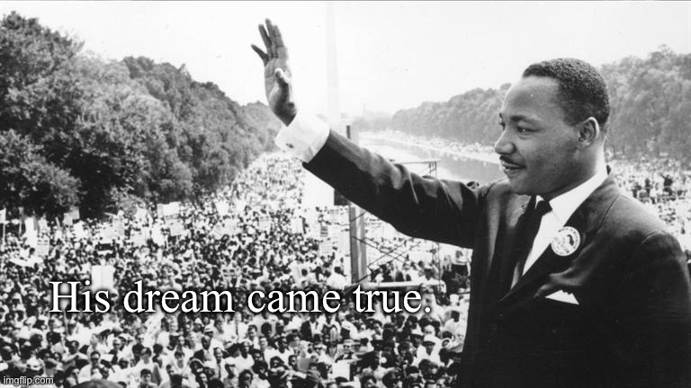 Happy MLK day | His dream came true. | image tagged in martin luther king jr,msmg | made w/ Imgflip meme maker
