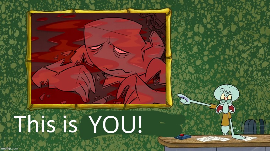 this is YOU! | YOU! | image tagged in squidward says x is horrible | made w/ Imgflip meme maker