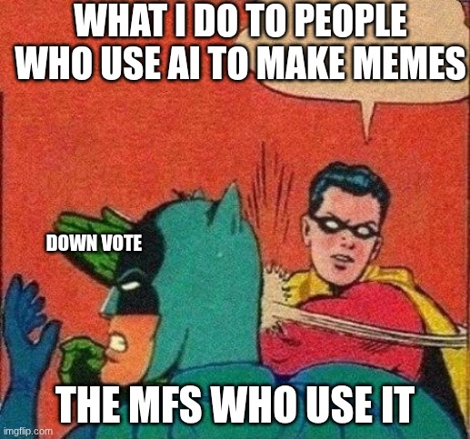 Robin Slaps Batman | WHAT I DO TO PEOPLE WHO USE AI TO MAKE MEMES; DOWN VOTE; THE MFS WHO USE IT | image tagged in robin slaps batman | made w/ Imgflip meme maker