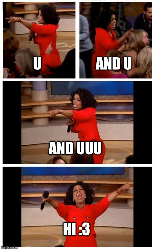 hi :) | U; AND U; AND UUU; HI :3 | image tagged in memes,oprah you get a car everybody gets a car | made w/ Imgflip meme maker