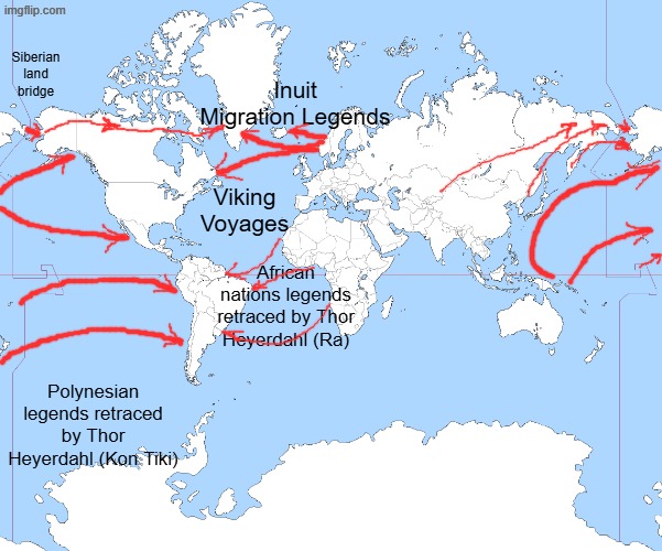Small portion of archeologically proven migration routes to the Western Hemisphere- We're a Hemisphere of Indigenous Immigrants | Siberian land bridge; Inuit Migration Legends; Viking Voyages; African nations legends retraced by Thor Heyerdahl (Ra); Polynesian legends retraced by Thor Heyerdahl (Kon Tiki) | image tagged in world map blank | made w/ Imgflip meme maker