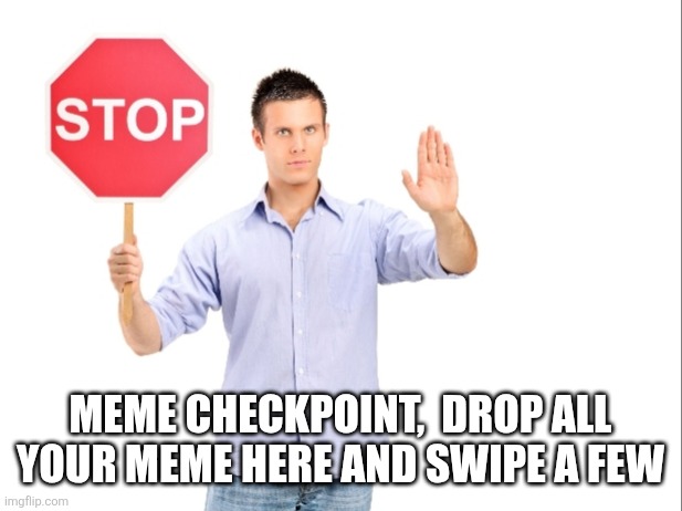 Meme checkpoint | MEME CHECKPOINT,  DROP ALL YOUR MEME HERE AND SWIPE A FEW | image tagged in stop | made w/ Imgflip meme maker