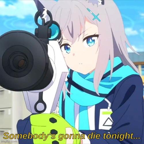 Shiroko | Somebody's gonna die tonight... | image tagged in shiroko | made w/ Imgflip meme maker