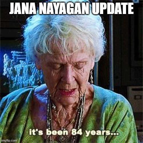 It's been 84 years | JANA NAYAGAN UPDATE | image tagged in it's been 84 years | made w/ Imgflip meme maker