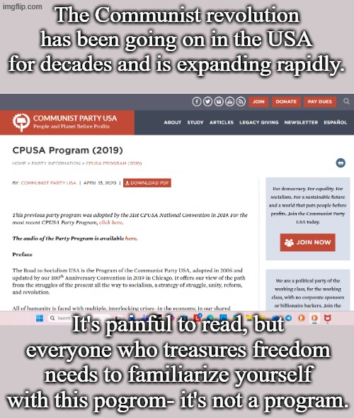 Know your enemies- this is their playbook in their own words. You'll see where climate change comes from and more... | The Communist revolution has been going on in the USA for decades and is expanding rapidly. It's painful to read, but everyone who treasures freedom needs to familiarize yourself with this pogrom- it's not a program. | image tagged in communist party usa | made w/ Imgflip meme maker