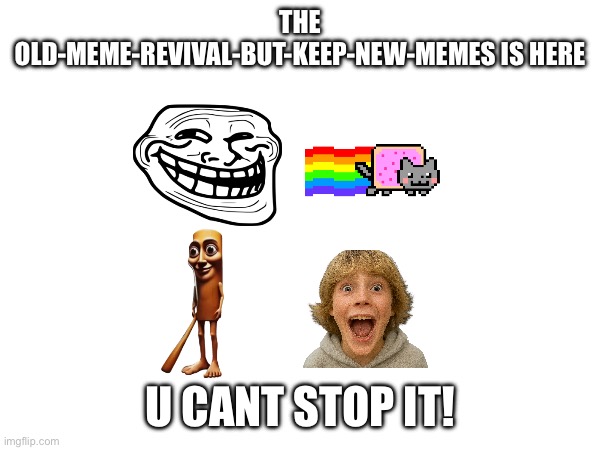 THE OLD-MEME-REVIVAL-BUT-KEEP-NEW-MEMES IS HERE; U CANT STOP IT! | made w/ Imgflip meme maker