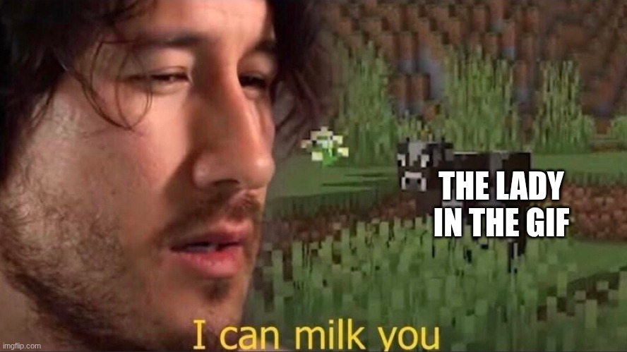 I can milk you (template) | THE LADY IN THE GIF | image tagged in i can milk you template | made w/ Imgflip meme maker