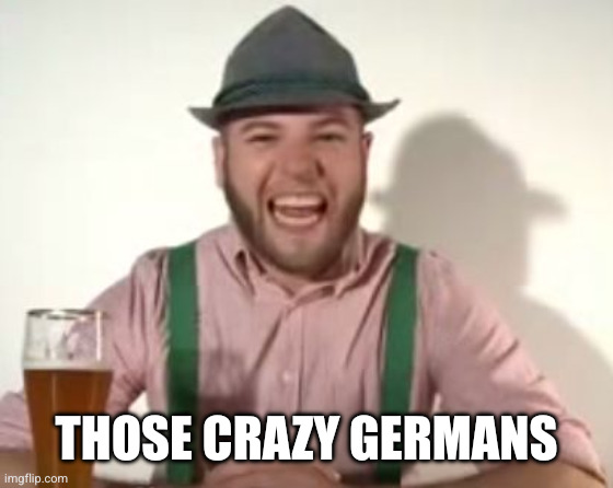german | THOSE CRAZY GERMANS | image tagged in german | made w/ Imgflip meme maker