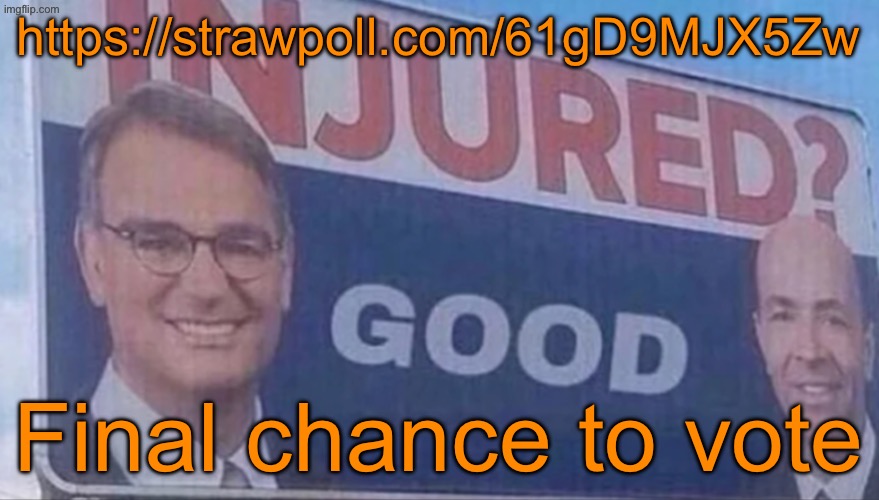 https://strawpoll.com/61gD9MJX5Zw | https://strawpoll.com/61gD9MJX5Zw; Final chance to vote | image tagged in injured good announcement | made w/ Imgflip meme maker